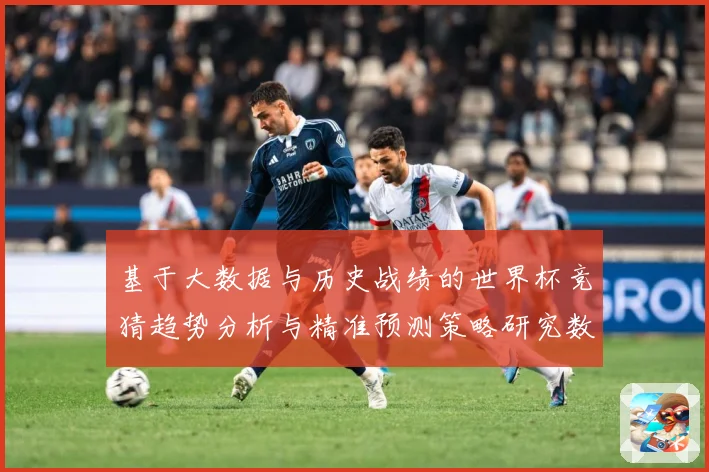 基于大数据与历史战绩的世界杯竞猜趋势分析与精准预测策略研究数据研判-深度解析