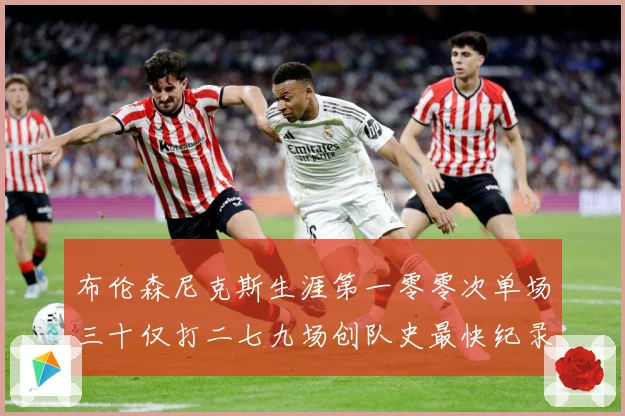 布伦森尼克斯生涯第一零零次单场三十仅打二七九场创队史最快纪录赛场复盘-深度解析