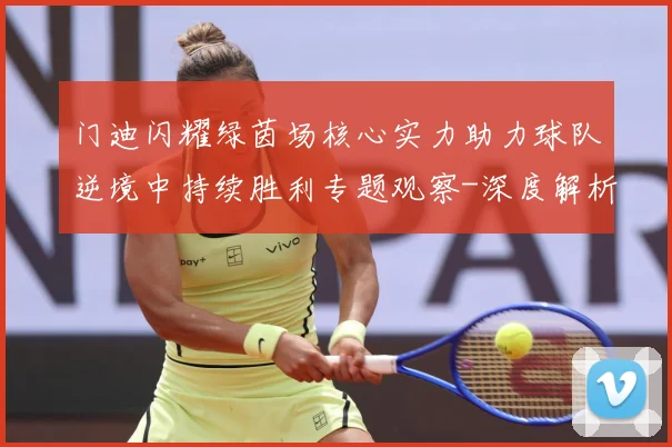 门迪闪耀绿茵场核心实力助力球队逆境中持续胜利专题观察-深度解析