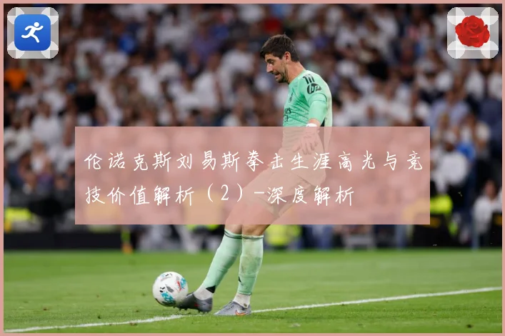伦诺克斯刘易斯拳击生涯高光与竞技价值解析（2）-深度解析