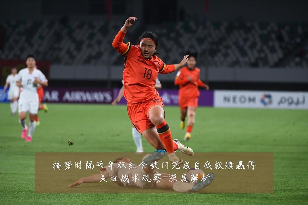 梅努时隔两年双红会破门完成自我救赎赢得关注战术观察-深度解析