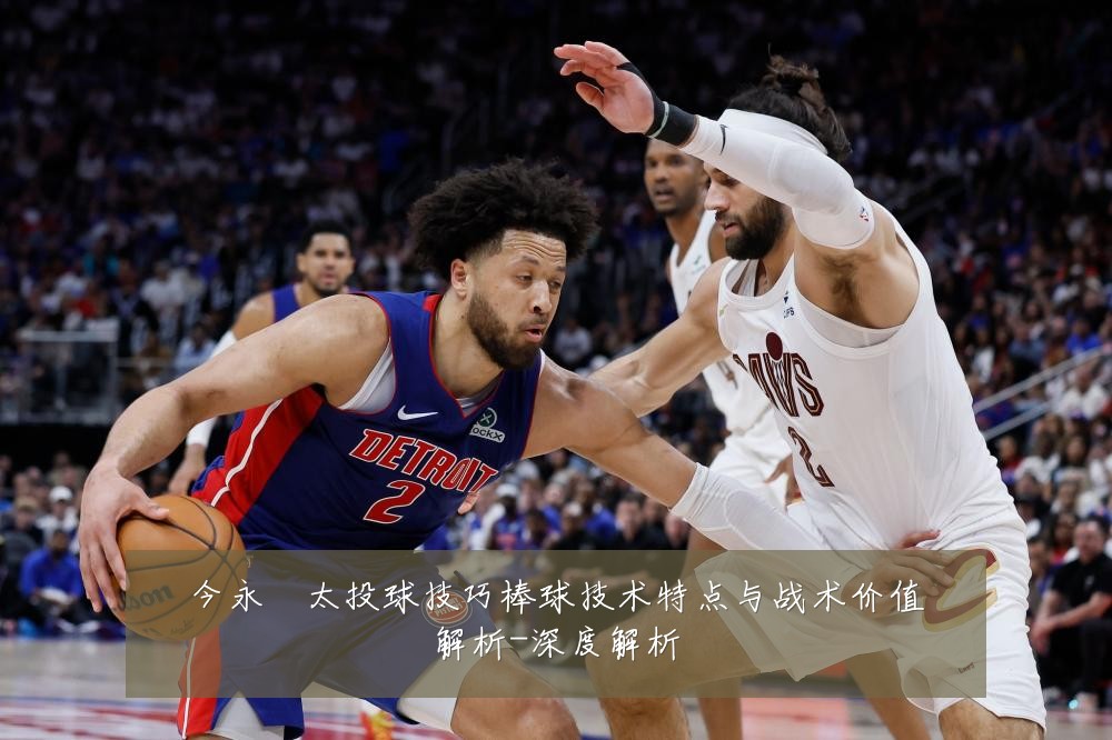 今永昇太投球技巧棒球技术特点与战术价值解析-深度解析