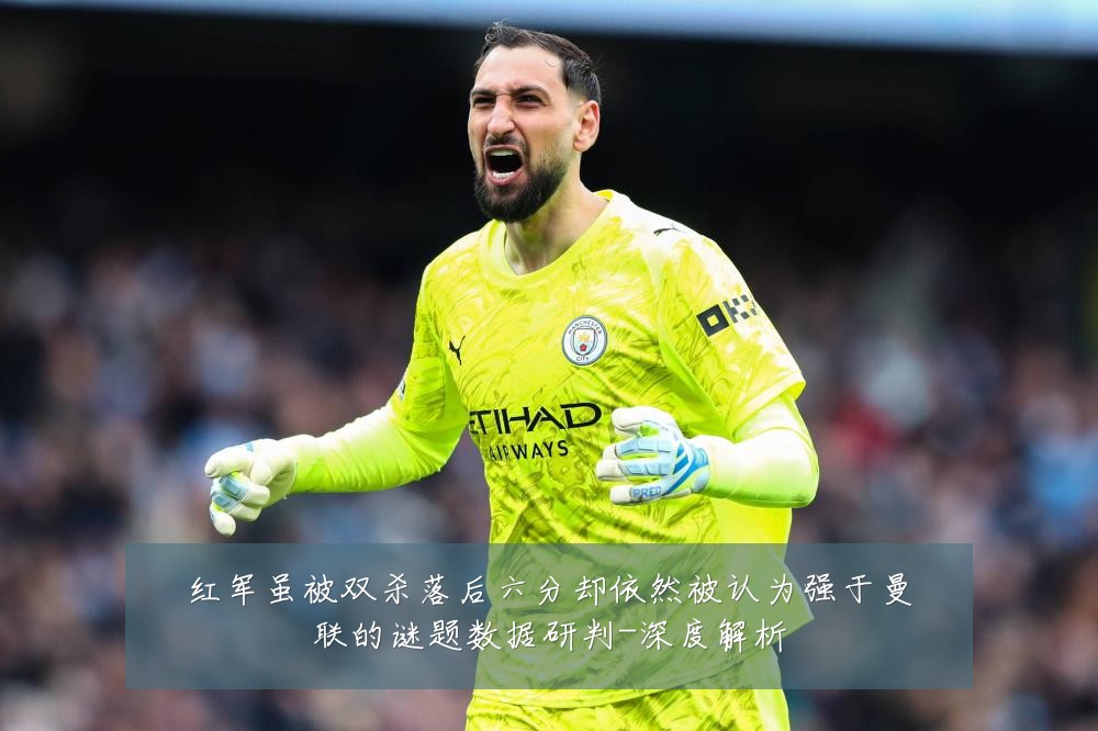 红军虽被双杀落后六分却依然被认为强于曼联的谜题数据研判-深度解析