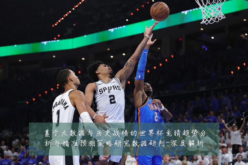 基于大数据与历史战绩的世界杯竞猜趋势分析与精准预测策略研究数据研判-深度解析