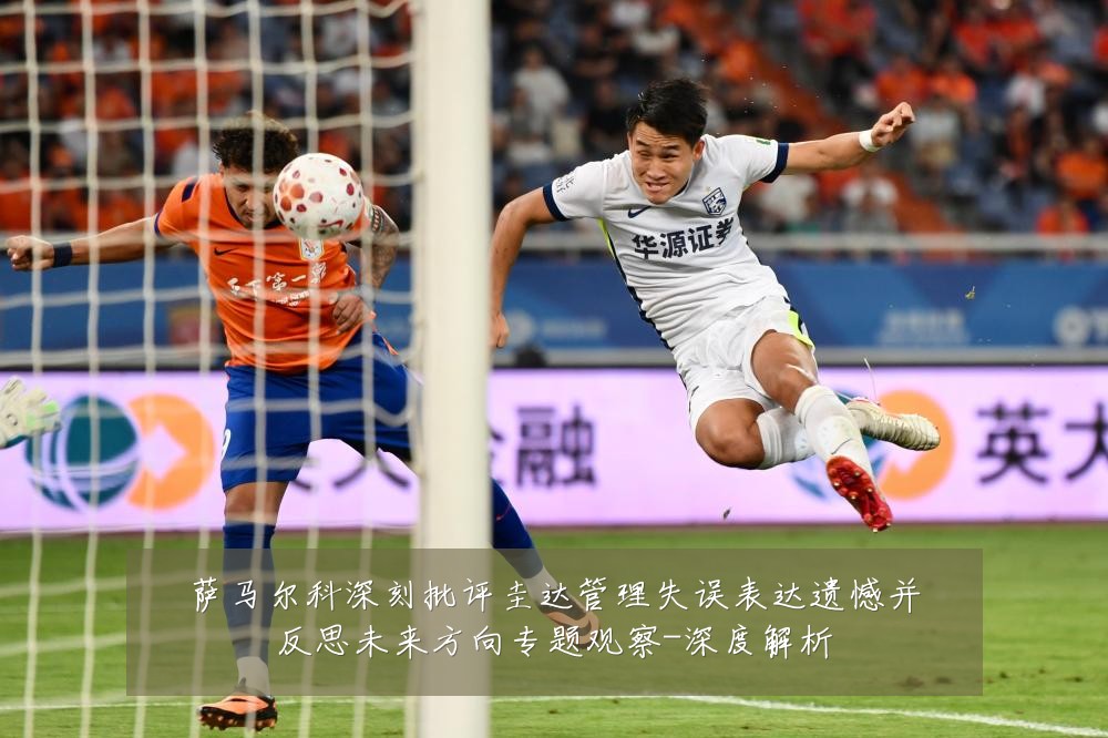 萨马尔科深刻批评圭达管理失误表达遗憾并反思未来方向专题观察-深度解析