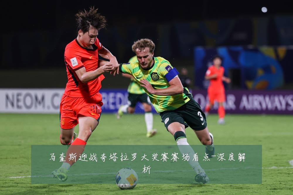 马奎斯迎战夸塔拉罗大奖赛赛场看点-深度解析