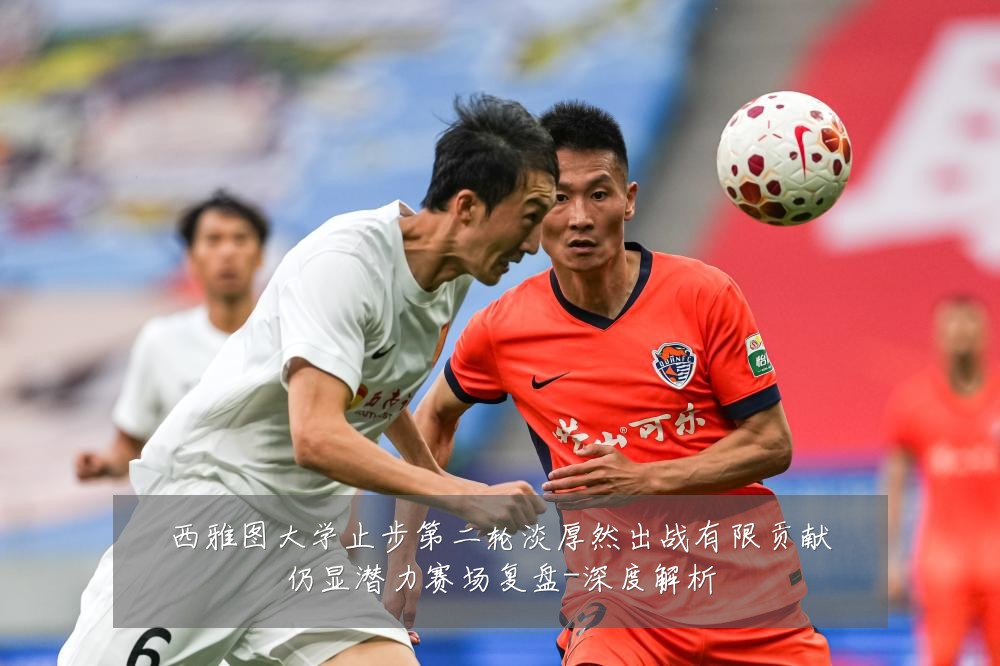 西雅图大学止步第二轮淡厚然出战有限贡献仍显潜力赛场复盘-深度解析