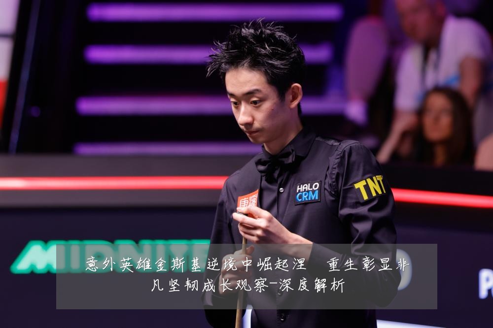 意外英雄金斯基逆境中崛起涅槃重生彰显非凡坚韧成长观察-深度解析