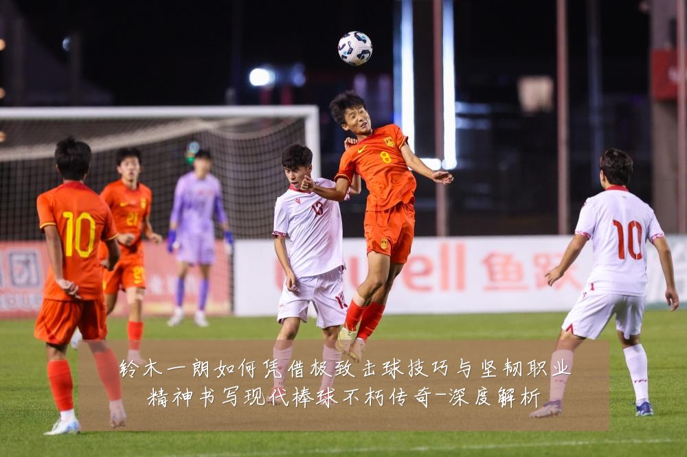 铃木一朗如何凭借极致击球技巧与坚韧职业精神书写现代棒球不朽传奇-深度解析